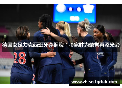 德国女足力克西班牙夺铜牌 1-0完胜为荣誉再添光彩