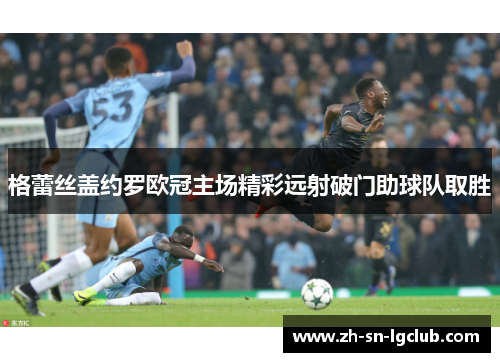 格蕾丝盖约罗欧冠主场精彩远射破门助球队取胜