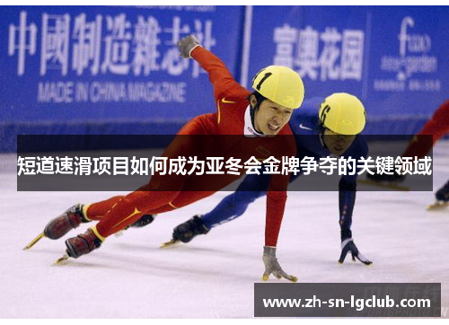 短道速滑项目如何成为亚冬会金牌争夺的关键领域 短道速滑项目如何成为亚冬会金牌争夺的关键领域