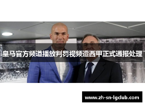 皇马官方频道播放判罚视频遭西甲正式通报处理 皇马官方频道播放判罚视频遭西甲正式通报处理