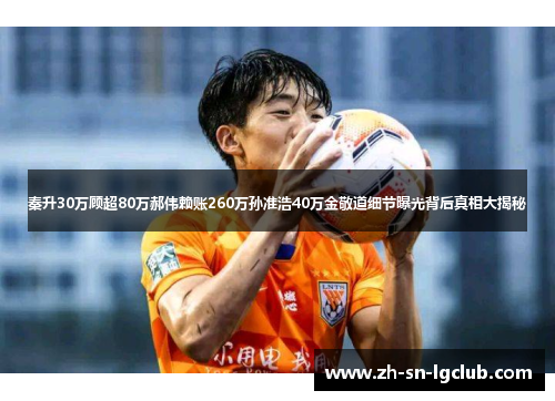 秦升30万顾超80万郝伟赖账260万孙准浩40万金敬道细节曝光背后真相大揭秘 秦升30万顾超80万郝伟赖账260万孙准浩40万金敬道细节曝光背后真相大揭秘