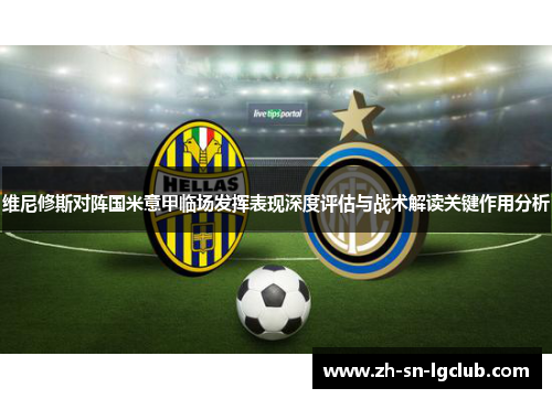 维尼修斯对阵国米意甲临场发挥表现深度评估与战术解读关键作用分析 维尼修斯对阵国米意甲临场发挥表现深度评估与战术解读关键作用分析