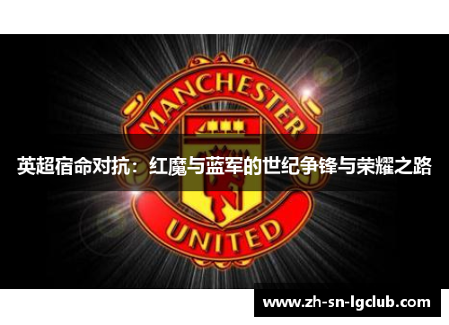 英超宿命对抗：红魔与蓝军的世纪争锋与荣耀之路