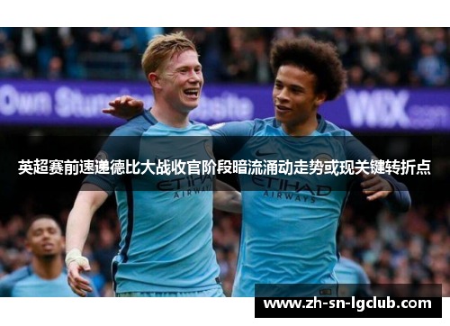 英超赛前速递德比大战收官阶段暗流涌动走势或现关键转折点