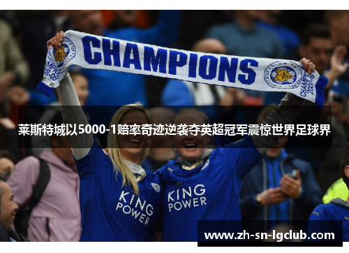 莱斯特城以5000-1赔率奇迹逆袭夺英超冠军震惊世界足球界