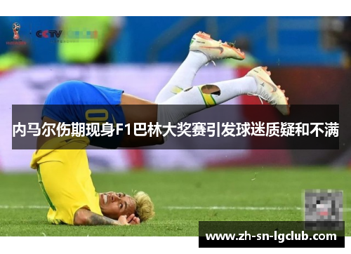 内马尔伤期现身F1巴林大奖赛引发球迷质疑和不满 内马尔伤期现身F1巴林大奖赛引发球迷质疑和不满