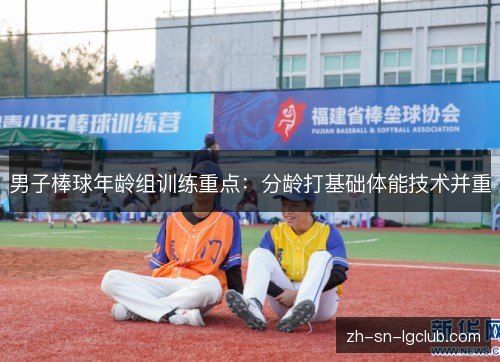 男子棒球年龄组训练重点：分龄打基础体能技术并重