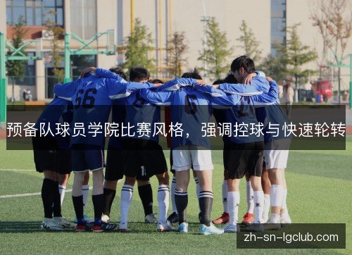 预备队球员学院比赛风格,强调控球与快速轮转 预备队球员学院比赛风格,强调控球与快速轮转