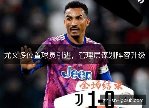 尤文多位置球员引进,管理层谋划阵容升级 尤文多位置球员引进,管理层谋划阵容升级