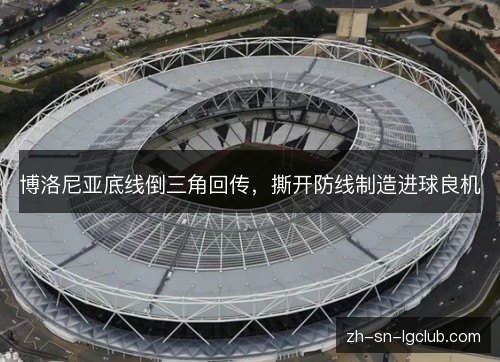 博洛尼亚底线倒三角回传，撕开防线制造进球良机